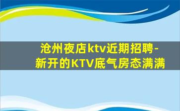 沧州夜店ktv近期招聘-新开的KTV底气房态满满
